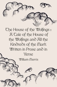 House of the Wolfings : A Tale of the House of the Wolfings and All the Kindreds of the Mark Written in Prose and in Verse