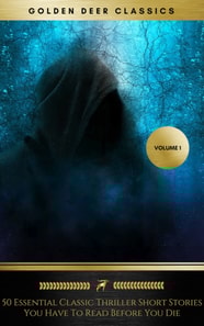 50 Essential Classic Thriller Short Stories You Have To Read Before You Die, Vol.1: Philip K. Dick, Edgar Allan Poe, H.G. Wells, Arthur Conan Doyle, Rafael Sabatini, O.Henry, Edgar Wallace... (Golden