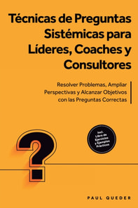 Tecnicas de Preguntas Sistemicas para Lideres, Coaches y Consultores: Resolver Problemas, Ampliar Perspectivas y Alcanzar Objetivos con las Preguntas Correctas - Incluye Libro de Ejercicios y Ejemplos Practicos