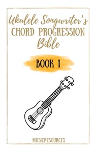 Ukulele Songwriter's Chord Progression Bible - Book 1