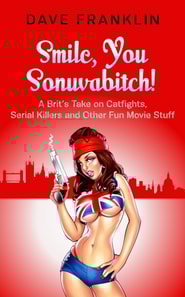 Smile, You Sonuvabitch! A Brit's Take on Catfights, Serial Killers and Other Fun Movie Stuff
