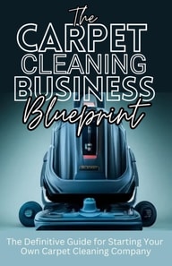 Carpet Cleaning Business Blueprint: The Definitive Guide For Starting Your Own Carpet Cleaning Company