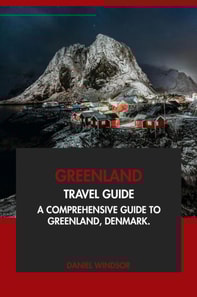 Greenland Travel Guide: A Comprehensive Guide to Greenland, Denmark