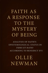 Faith as a Response to the Mystery of Being: Analysis of Faith's Epistemological Status in Fides et Ratio According to Benedict XVI