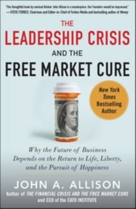 Leadership Crisis and the Free Market Cure: Why the Future of Business Depends on the Return to Life, Liberty, and the Pursuit of Happiness