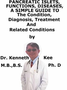 Pancreatic Islets, Functions, Diseases, A Simple Guide To The Condition, Diagnosis, Treatment And Related Conditions