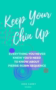 Keep Your Chin Up (3rd Ed): Everything You Never Knew You'd Need To Know About Pierre-Robin Sequence