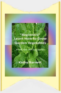 &quote;Beginners&quote; Learn How to Grow Garden Vegetables: From the Dirt Up Series
