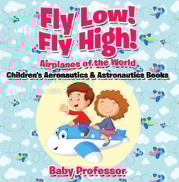 Fly Low! Fly High Airplanes of the World - Children's Aeronautics & Astronautics Books
