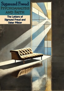 Sigmund Freud Psychoanalysis and Faith: The Letters of Sigmund Freud and Oskar Pfister