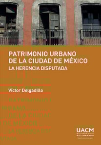 Patrimonio urbano de la Ciudad de Mexico: la herencia disputada