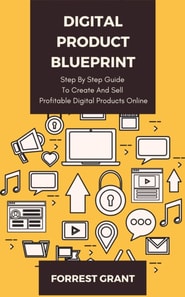 Digital Product Blueprint - Step By Step Guide To Create And Sell Profitable Digital Products Online