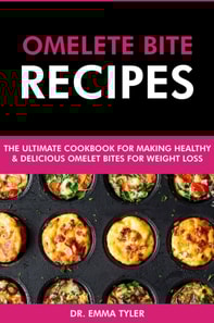 Omelet Bite Recipes: The Ultimate Cookbook for Making Healthy and Delicious Omelet Bites for Weight Loss
