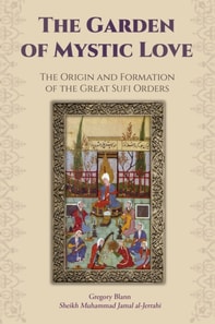 Garden of Mystic Love: Volume I: The Origin and Formation of the Great Sufi Orders