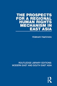 Prospects for a Regional Human Rights Mechanism in East Asia (RLE Modern East and South East Asia)