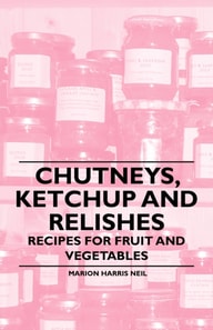 Chutneys, Ketchup and Relishes - Recipes for Fruit and Vegetables
