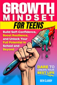 Growth Mindset for Teens: Build Confidence, Boost Resilience, and Unlock Your Full Potential in School and Beyond