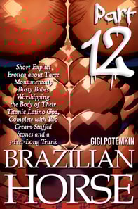 Brazilian Horse (Part 12): Short Explicit Erotica about Three Monumentally Busty Babes Worshipping the Body of Their Titanic Latino God, Complete with Two Cream-Stuffed Stones and a 3-Feet-Long Trunk