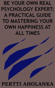 Be Your Own Real Psychology Expert: a Practical Guide to Mastering Your Own Happiness at All Times