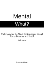 Mental What? Understanding the Mind: Distinguishing Mental Illness, Disorder, and Health