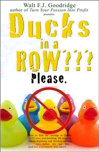 Ducks in a Row: How to Find the Courage to Finally Quit Your Soul-Draining, Life-Sapping, Energy-Depleting, Freedom-Robbing Job before It's Too Late...and Live Passionately Ever after!