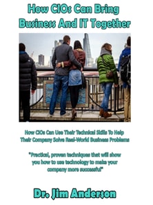How CIOs Can Bring Business And IT Together: How CIOs Can Use Their Technical Skills To Help Their Company Solve Real-World Business Problems