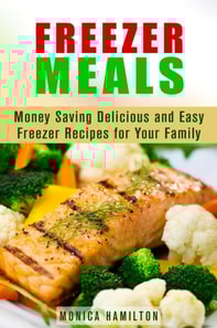 Freezer Meals: Money Saving Delicious and Easy Freezer Recipes for Your Family