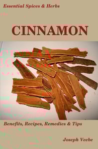 Essential Spices and Herbs: Cinnamon:The Anti-Diabetic, Neuro-protective and Anti-Oxidant Spice (Essential Spices and Herbs Book 4)