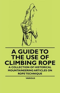 Guide to the Use of Climbing Rope - A Collection of Historical Mountaineering Articles on Rope Technique