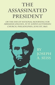Assassinated President - Or The Day of National Mourning for Abraham Lincoln, At St. John's (Lutheran) Church, Philadelphia, June 1st, 1865.