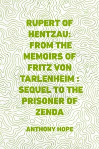 Rupert of Hentzau: From The Memoirs of Fritz Von Tarlenheim : Sequel to The Prisoner of Zenda