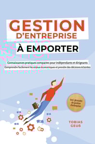 Gestion d'Entreprise a emporter - Connaissances pratiques compactes pour independants et dirigeants : Comprendre facilement les enjeux economiques et prendre des decisions eclairees - incl. glossaire de gestion d'entreprise