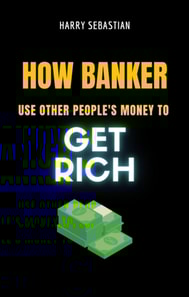 How Banker Use Other People's Money To Get Rich