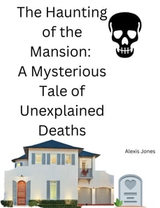 Haunting of the Mansion: A Mysterious Tale of Unexplained Deaths