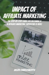 Impact of  Affiliate Marketing! The Step-by-Step Guide for Becoming an Affiliate Marketing Superstar is Here