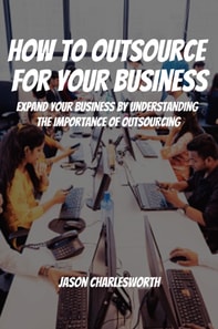 How To Outsource  For Your Business! Expand Your Business by Understanding  the Importance of Outsourcing
