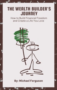 Wealth Builder's Journey: How to Build Financial Freedom and Create a Life You Love
