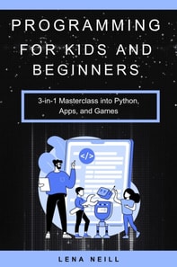Programming for Kids and Beginners: 3-in-1 Masterclass into Python, Apps, and Games