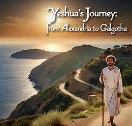 Yeshua's Journey from Alexandria to  Galgotha
