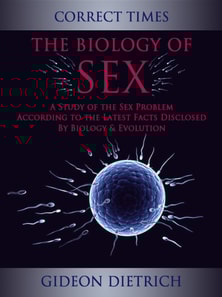 Biology of Sex - A Study of the Sex Problem According to the Latest Facts Disclosed By Biology & Evolution