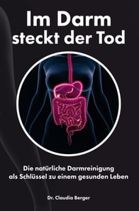 Im Darm steckt der Tod – Die natürliche Darmreinigung als Schlüssel zu einem gesunden Leben
