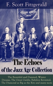 The Echoes of the Jazz Age Collection : The Beautiful and Damned, Winter Dreams, The Great Gatsby, Babylon Revisited, The Diamond as Big as the Ritz and many more