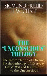 THE &quote;UNCONSCIOUS&quote; TRILOGY: The Interpretation of Dreams, Psychopathology of Everyday Life & Wit and Its Relation to the Unconscious