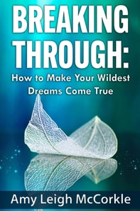 Breaking Through: How to Make Your Wildest Dreams Come True