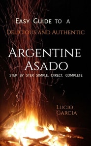 Easy Guide to a Delicious and Authentic ARGENTINE ASADO. Step by step, easy, complete, direct.