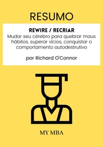 Resumo: Rewire / Recriar : Mudar Seu Cerebro Para Quebrar Maus Habitos, Superar Vicios, Conquistar O Comportamento Autodestrutivo De Richard O'connor
