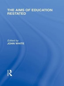 Aims of Education Restated (International Library of the Philosophy of Education Volume 22)