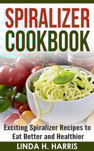 Spiralizer Cookbook: Exciting Spiralizer Recipes to Eat Better and Healthier