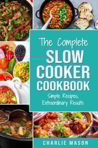 Complete Slow Cooker Recipe Book: Simple Recipes Extraordinary Results