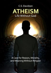 Atheism: Life Without God - A Case for Reason, Morality, and Meaning Without Religion
